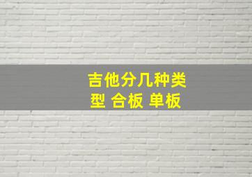 吉他分几种类型 合板 单板